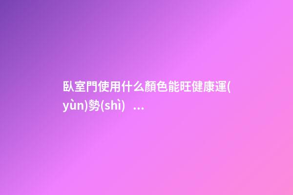 臥室門使用什么顏色能旺健康運(yùn)勢(shì)？
